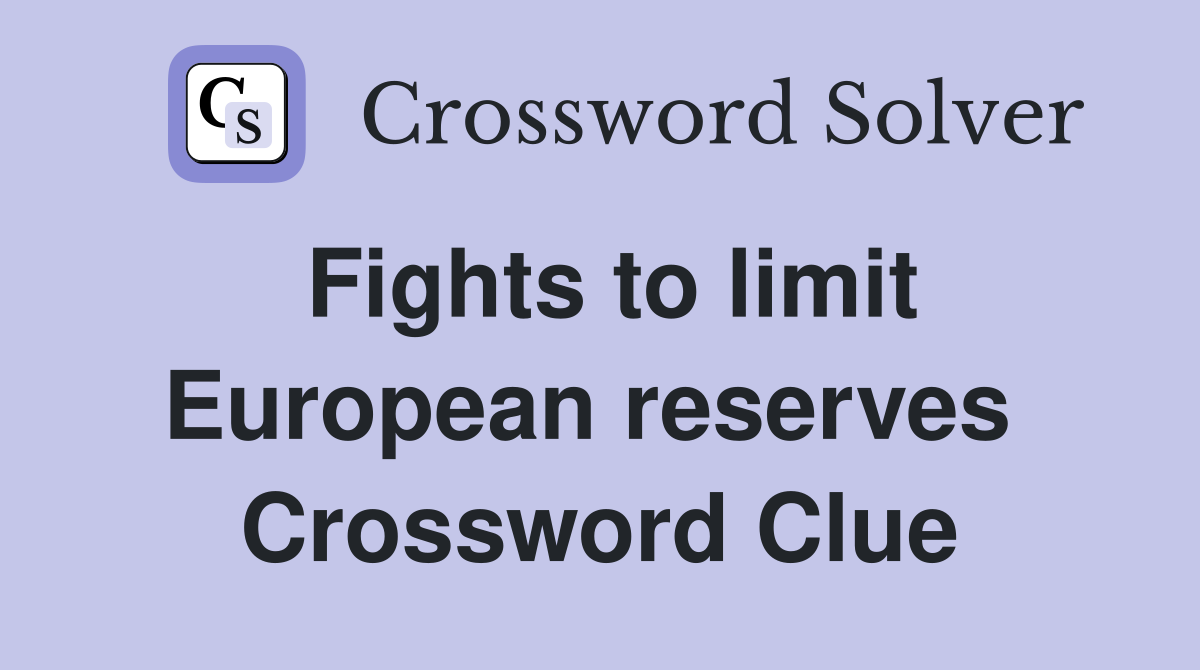 Fights to limit European reserves  Crossword Clue