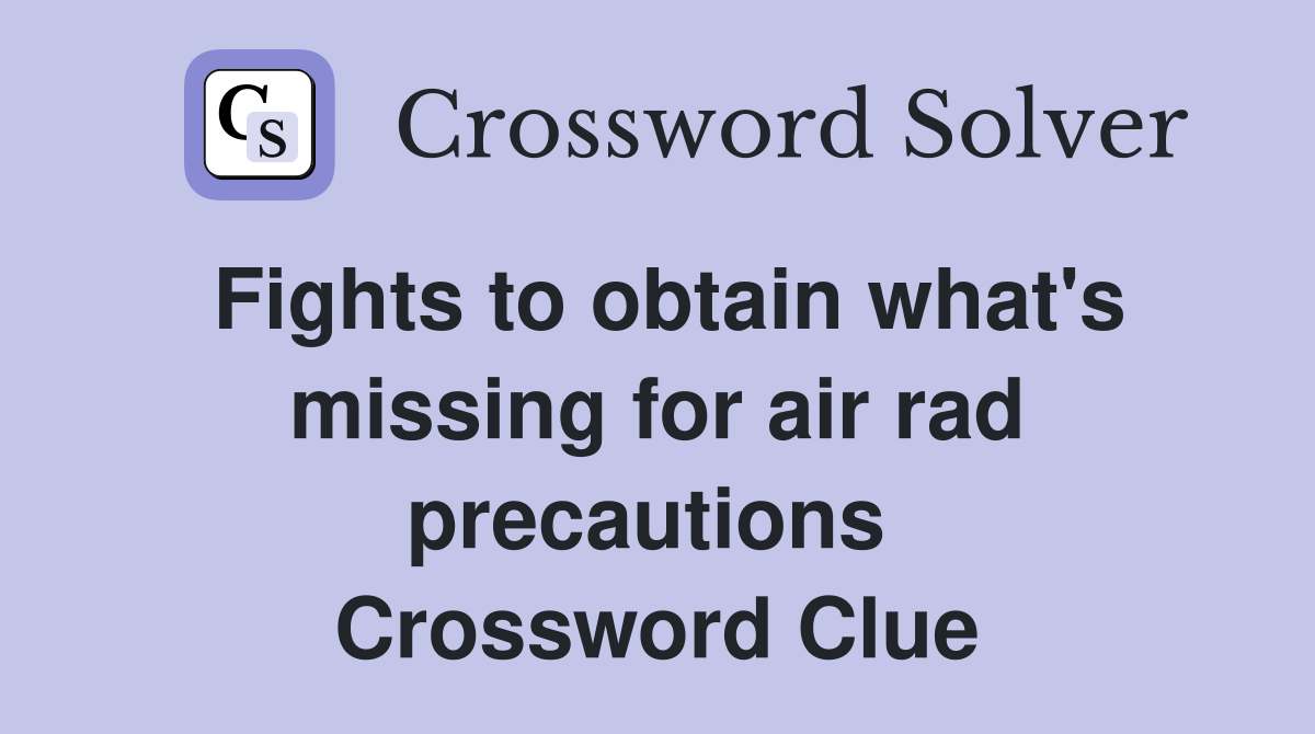 Fights to obtain what's missing for air rad precautions  Crossword Clue