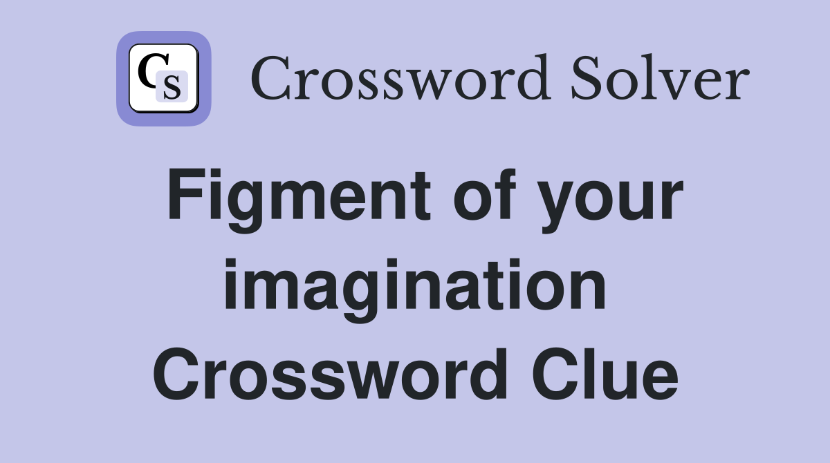 Figment of your imagination Crossword Clue