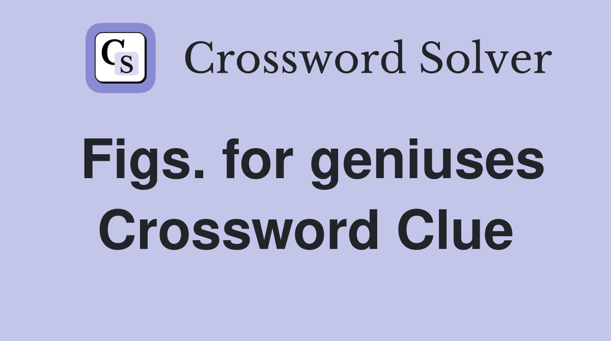 Figs. for geniuses Crossword Clue