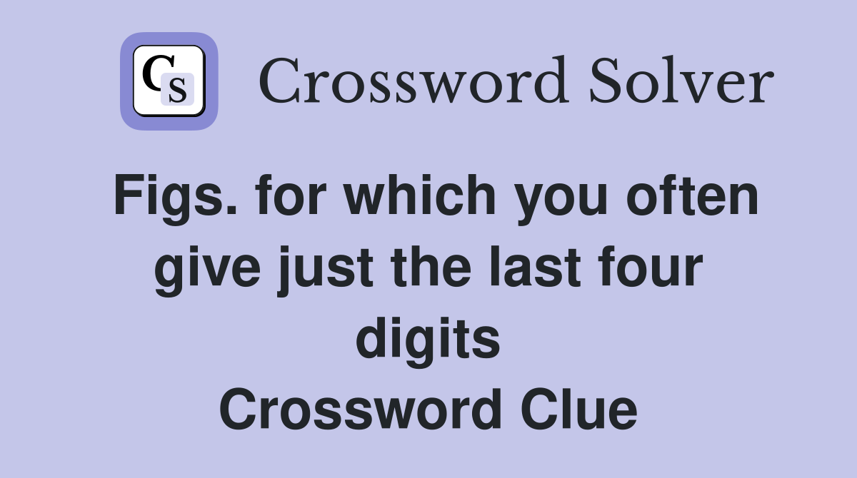 Figs. for which you often give just the last four digits Crossword Clue