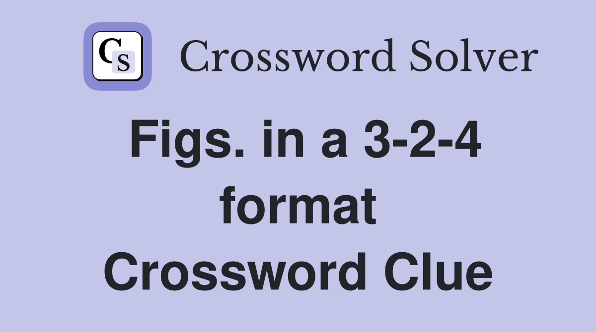 Figs. in a 3-2-4 format Crossword Clue