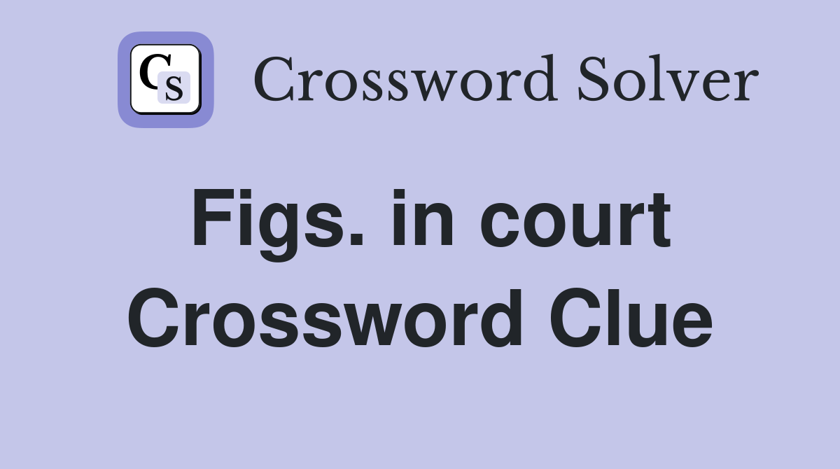 Figs. in court Crossword Clue