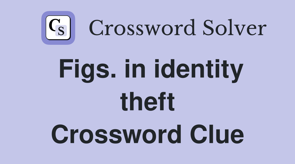 Figs. in identity theft Crossword Clue