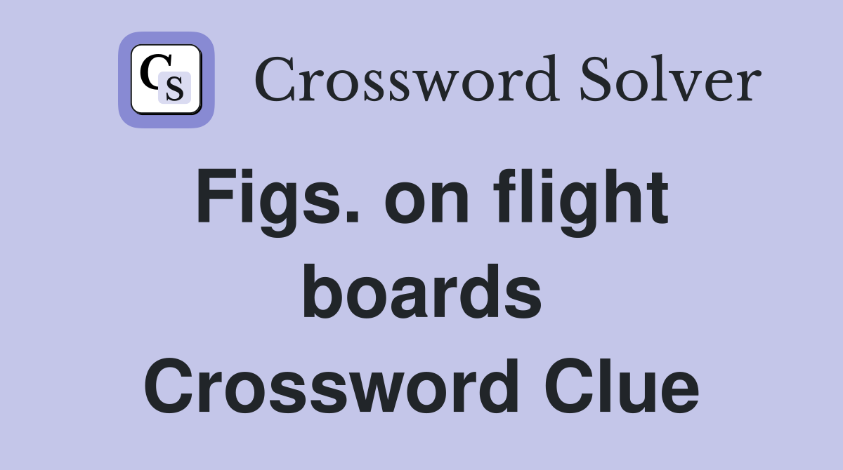 Figs. on flight boards Crossword Clue