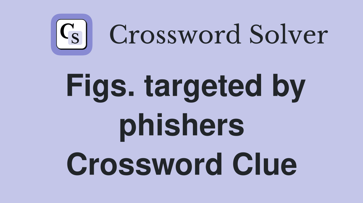 Figs. targeted by phishers Crossword Clue