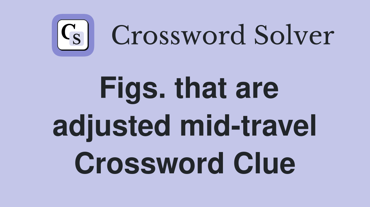 Figs. that are adjusted mid-travel Crossword Clue