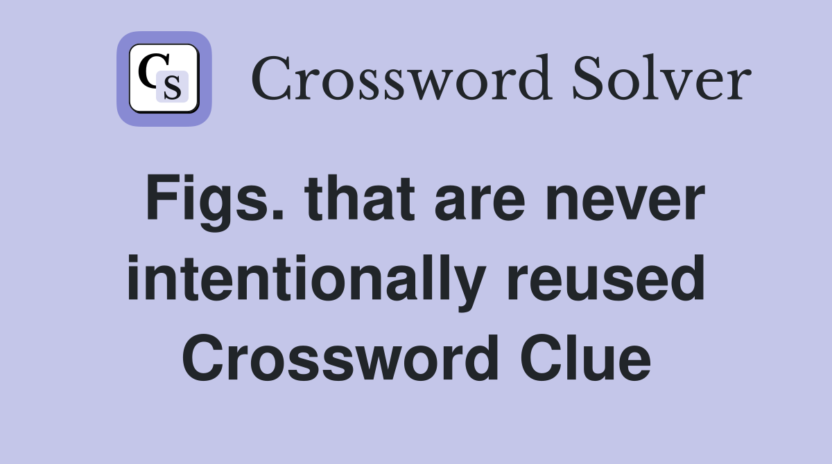 Figs. that are never intentionally reused Crossword Clue