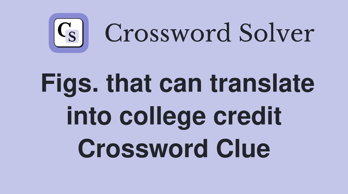 Figs. that can translate into college credit Crossword Clue