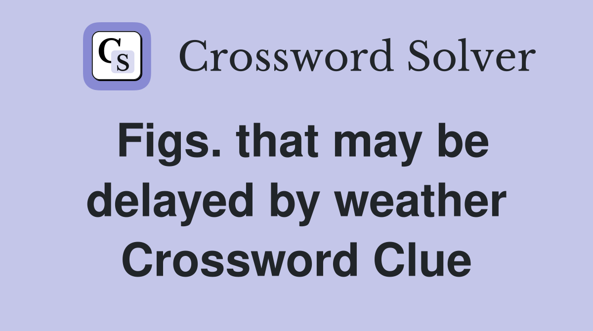 Figs. that may be delayed by weather Crossword Clue