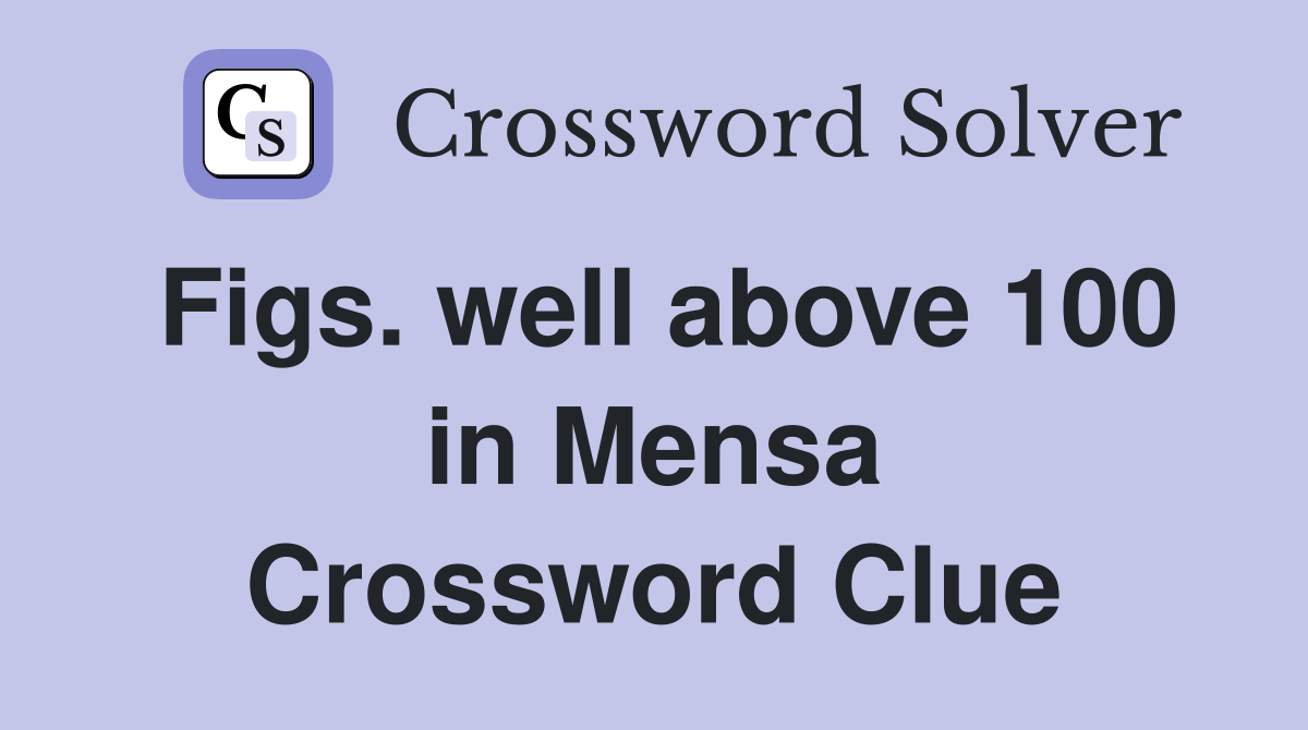 Figs. well above 100 in Mensa Crossword Clue