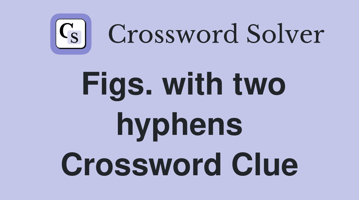 Figs. with two hyphens Crossword Clue