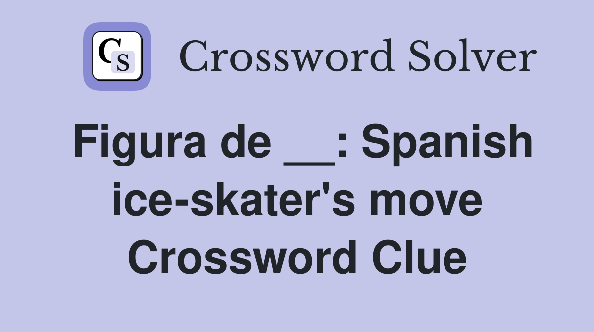 Figura de __: Spanish ice-skater's move Crossword Clue
