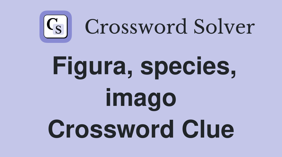 Figura, species, imago Crossword Clue