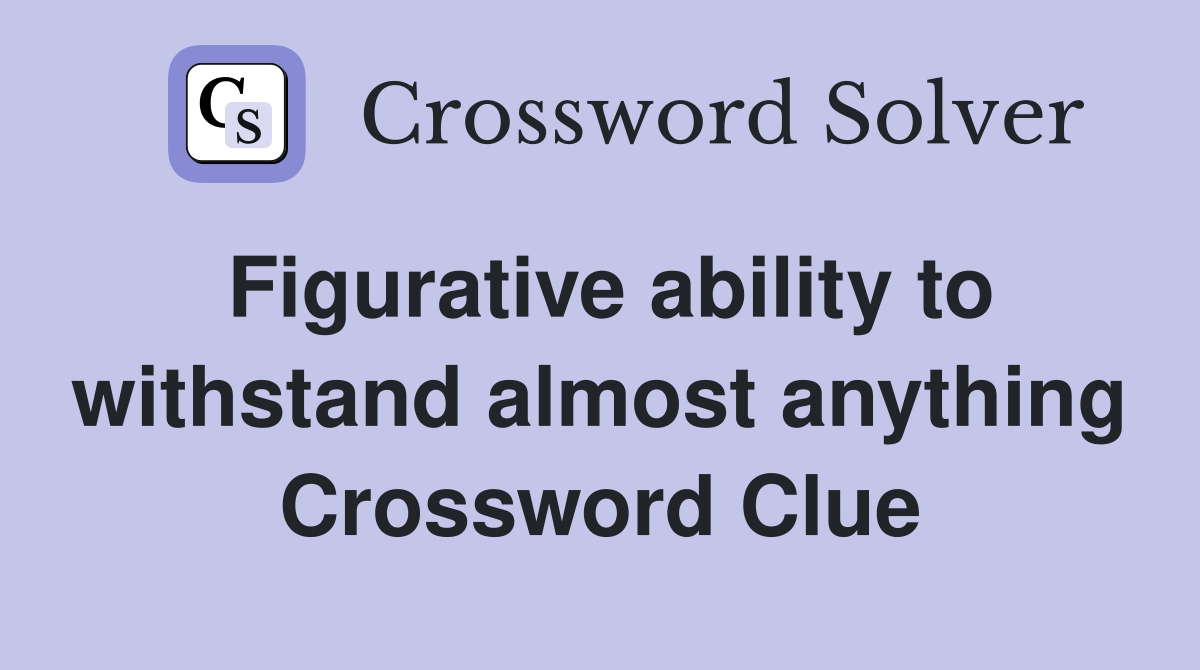 Figurative ability to withstand almost anything Crossword Clue