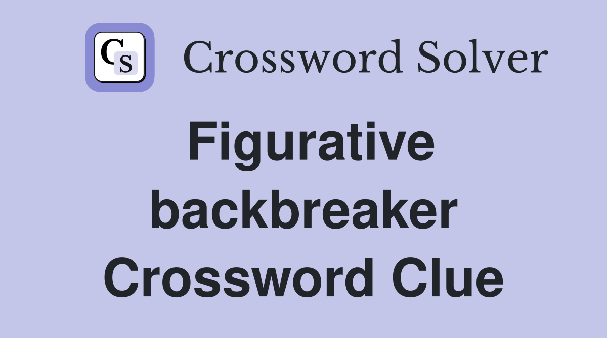 Figurative backbreaker Crossword Clue