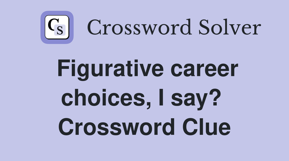 Figurative career choices, I say?  Crossword Clue