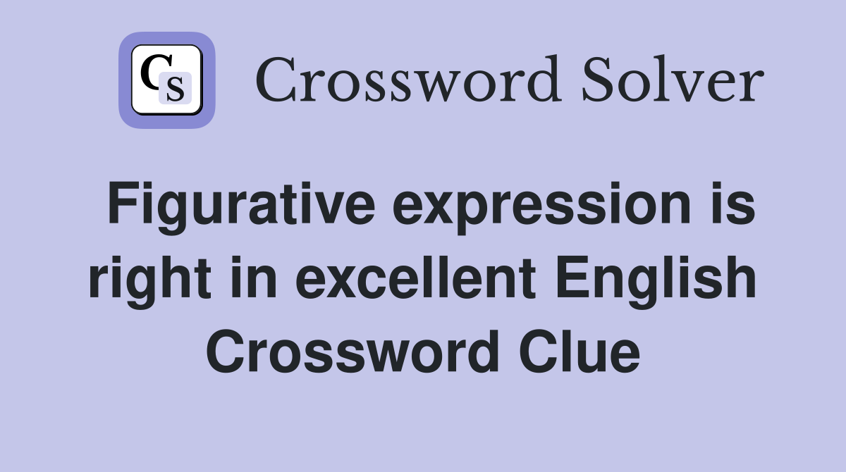 Figurative expression is right in excellent English Crossword Clue