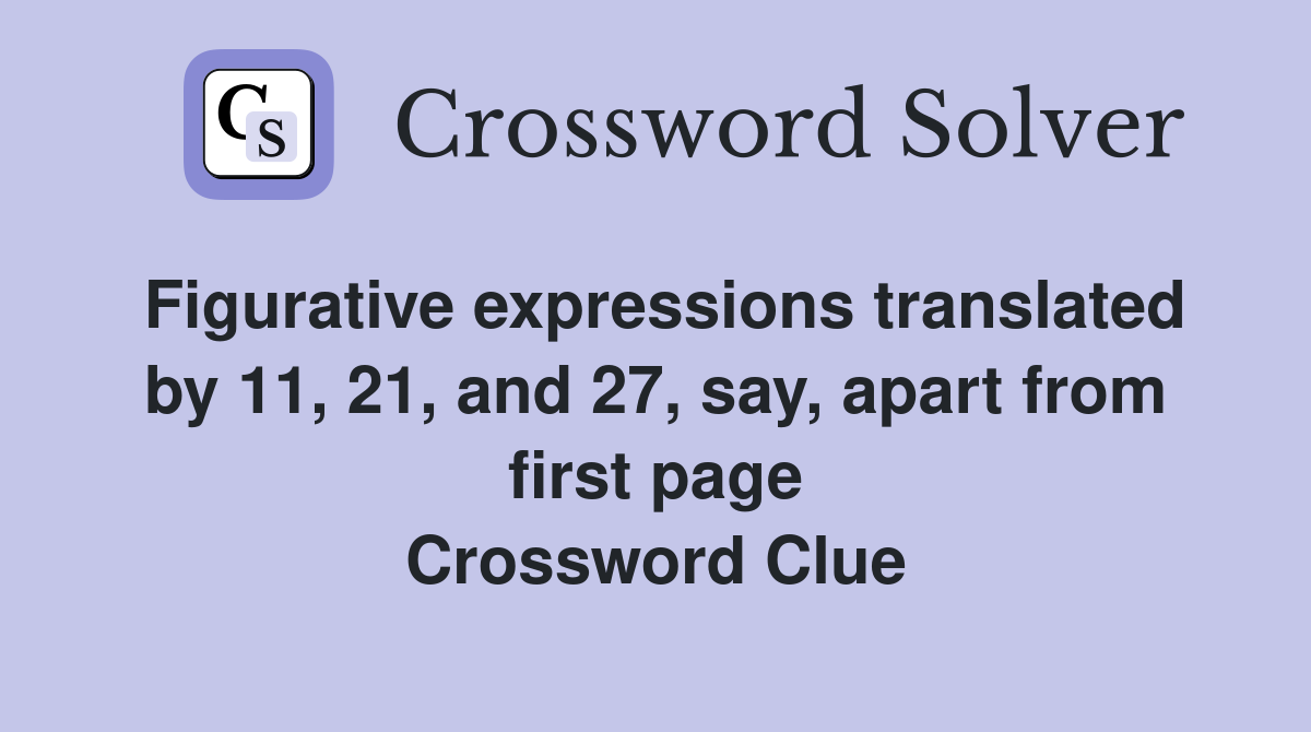 Figurative expressions translated by 11, 21, and 27, say, apart from first page Crossword Clue