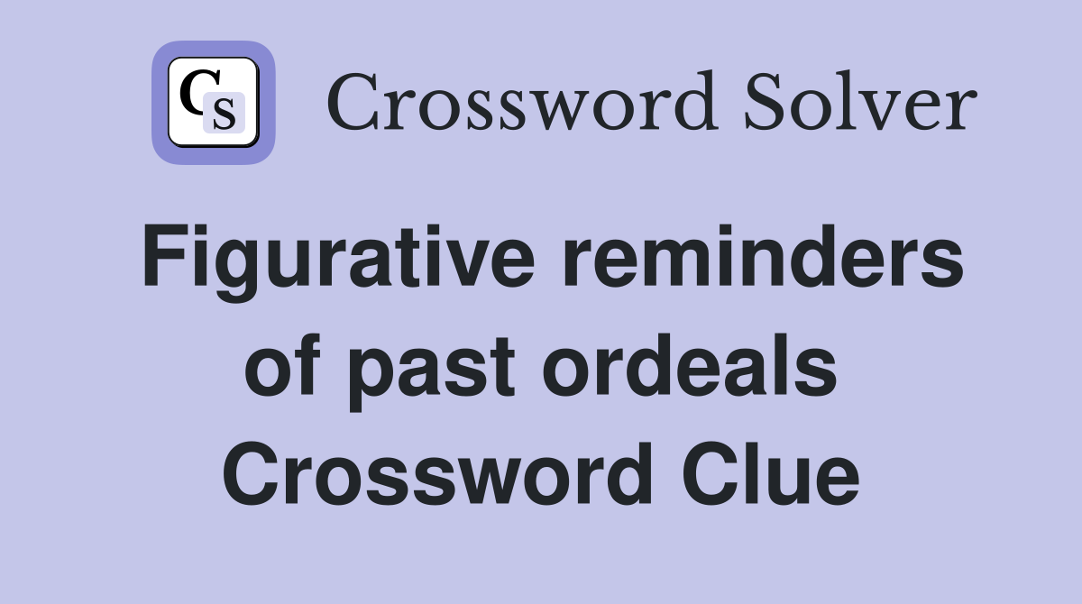 Figurative reminders of past ordeals Crossword Clue
