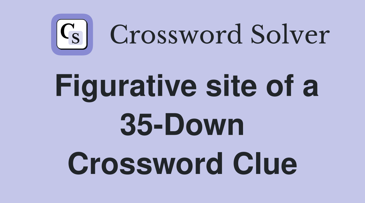 Figurative site of a 35-Down Crossword Clue