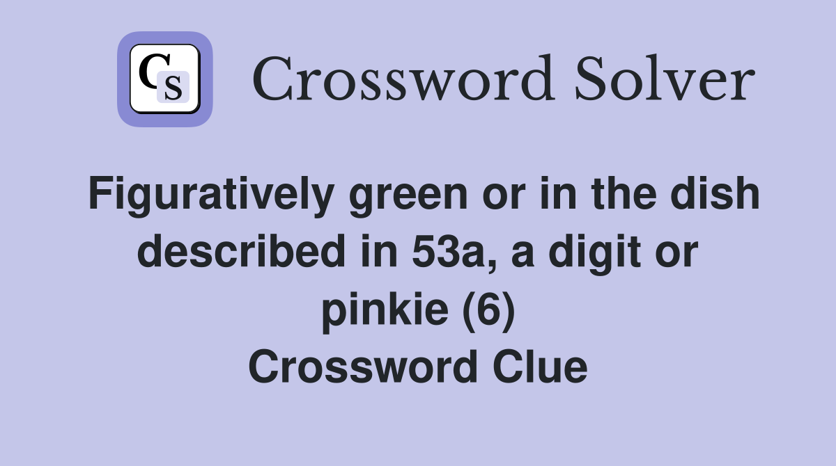 Figuratively green or in the dish described in 53a, a digit or pinkie (6) Crossword Clue