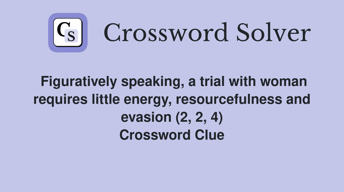 Figuratively speaking, a trial with woman requires little energy, resourcefulness and evasion (2, 2, 4) Crossword Clue