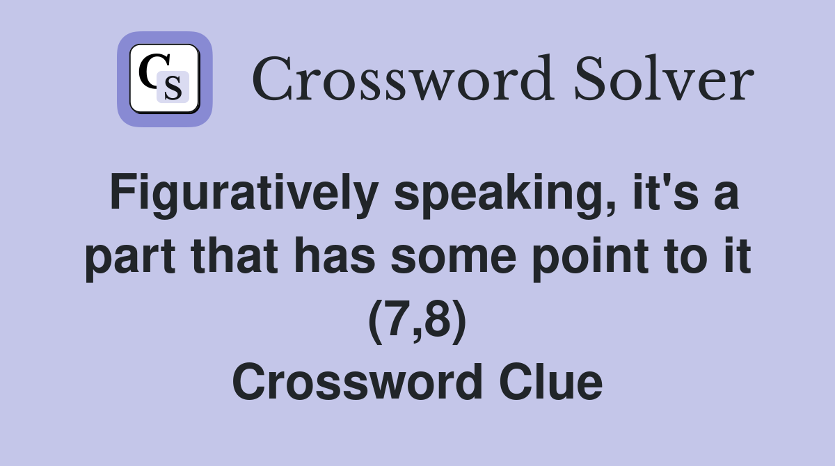 Figuratively speaking, it's a part that has some point to it (7,8) Crossword Clue