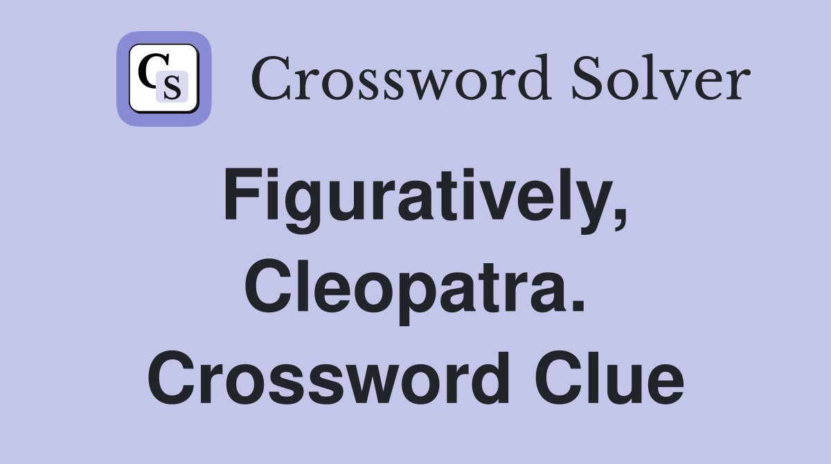 Figuratively, Cleopatra. Crossword Clue