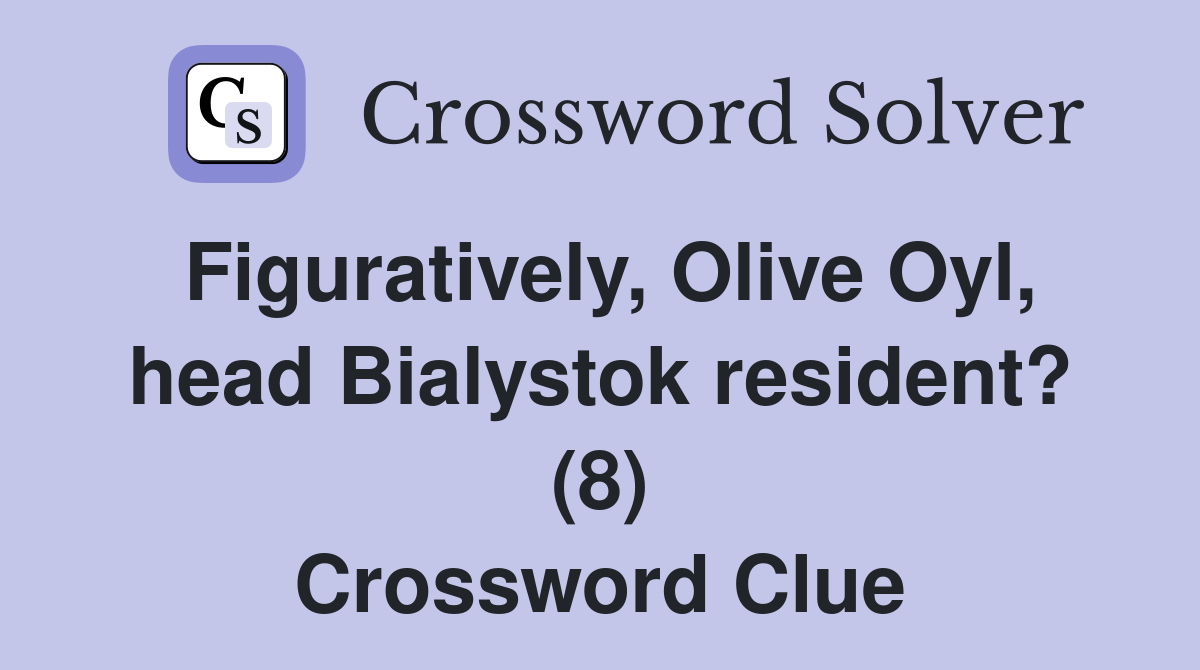 Figuratively, Olive Oyl, head Bialystok resident? (8) Crossword Clue