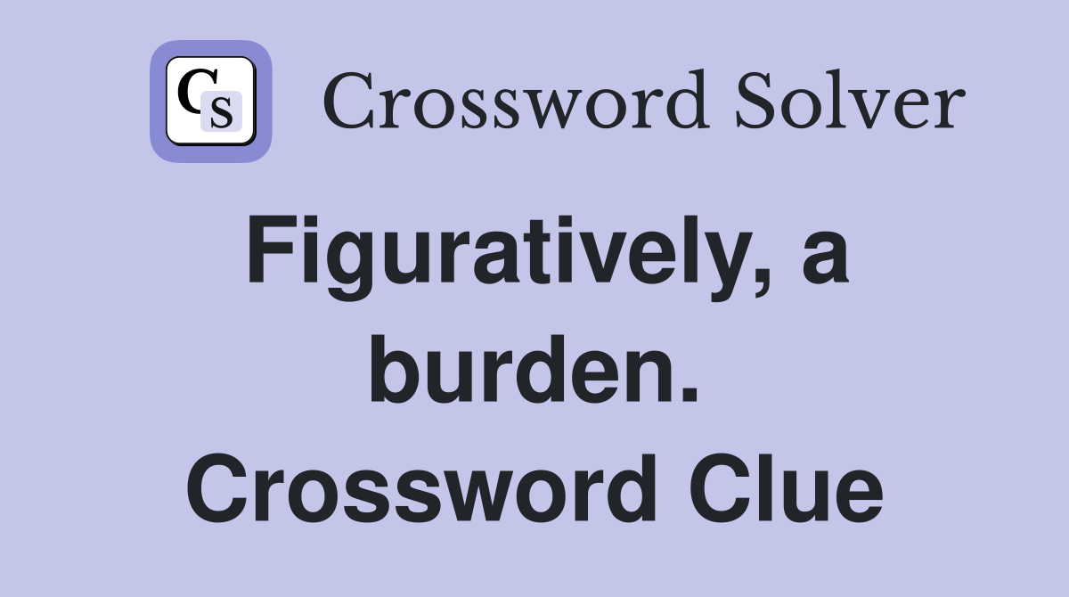 Figuratively, a burden. Crossword Clue