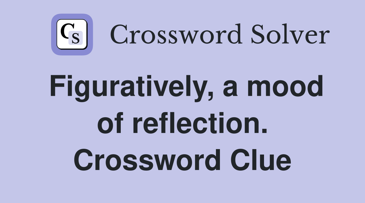 Figuratively, a mood of reflection. Crossword Clue
