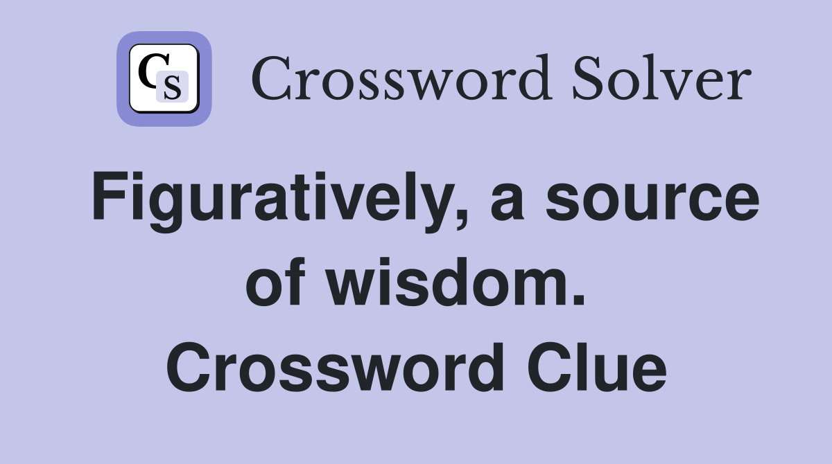 Figuratively, a source of wisdom. Crossword Clue
