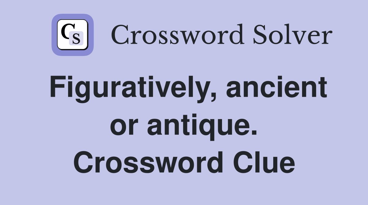 Figuratively, ancient or antique. Crossword Clue