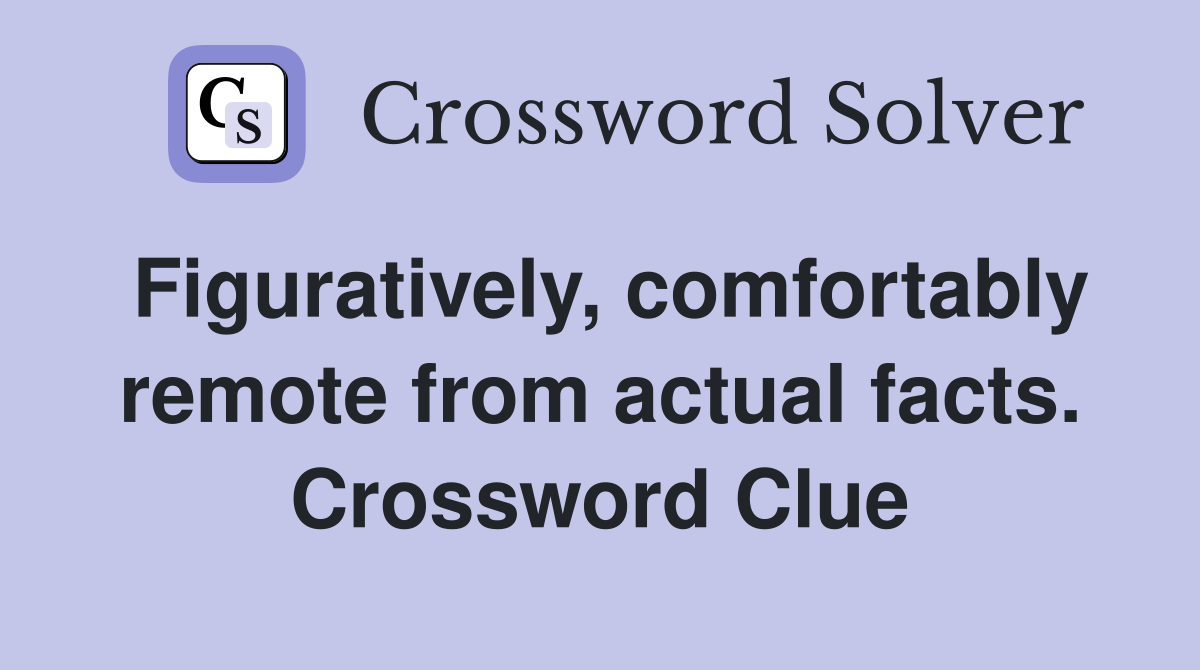 Figuratively, comfortably remote from actual facts. Crossword Clue