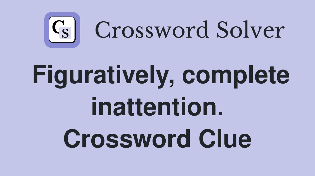 Figuratively, complete inattention. Crossword Clue