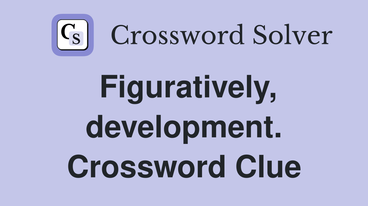 Figuratively, development. Crossword Clue