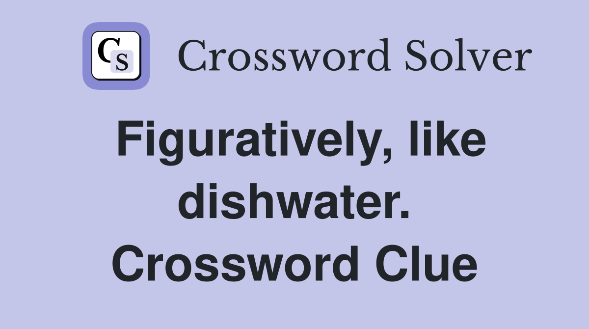 Figuratively, like dishwater. Crossword Clue
