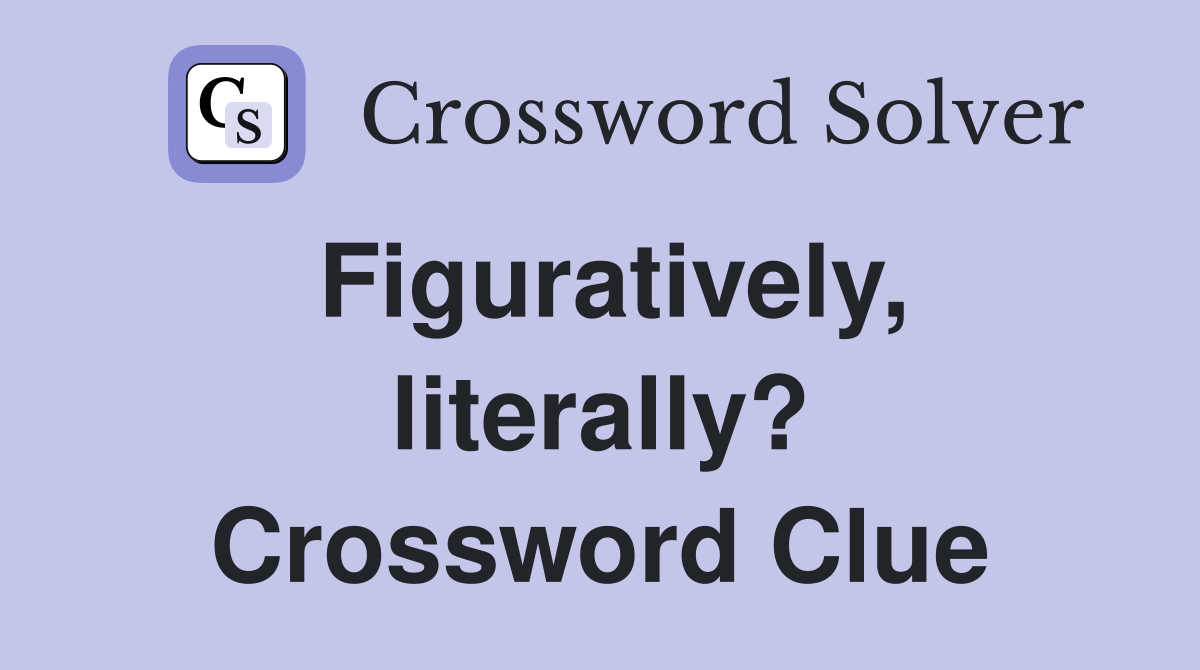 Figuratively, literally? Crossword Clue