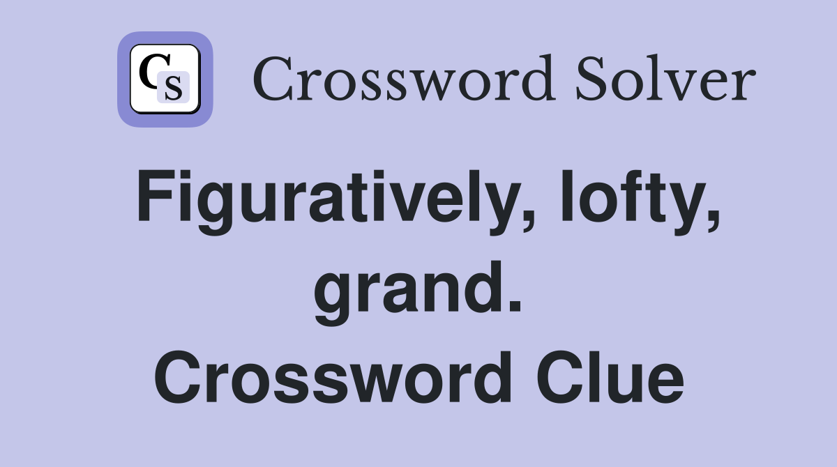 Figuratively, lofty, grand. Crossword Clue