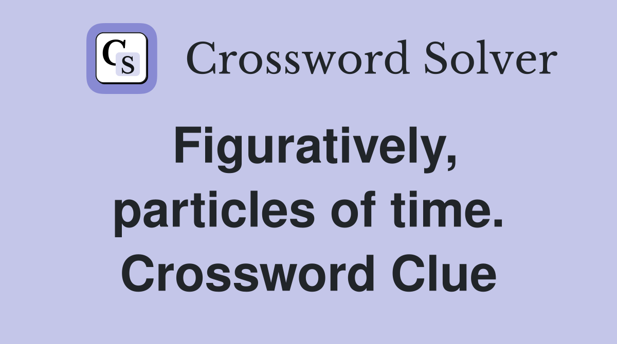 Figuratively, particles of time. Crossword Clue