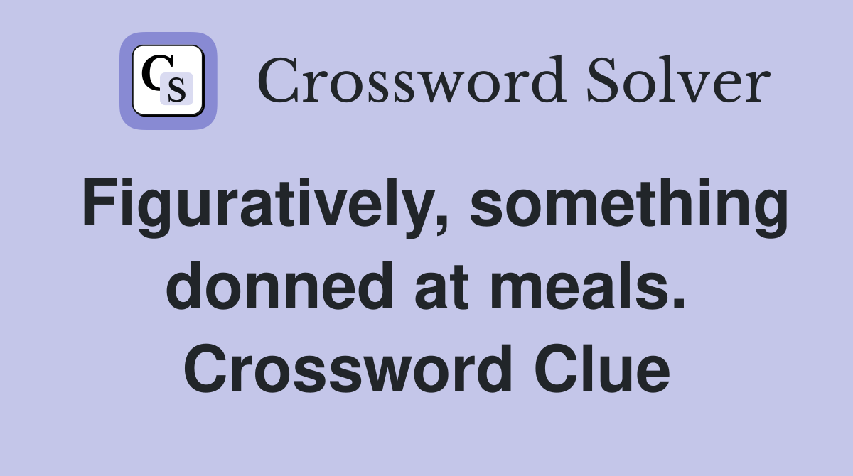 Figuratively, something donned at meals. Crossword Clue