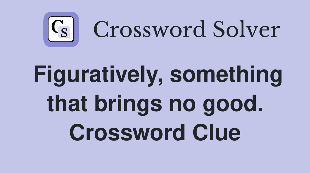 Figuratively, something that brings no good. Crossword Clue