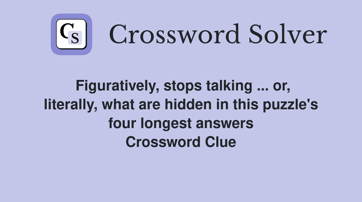 Figuratively, stops talking ... or, literally, what are hidden in this puzzle's four longest answers Crossword Clue