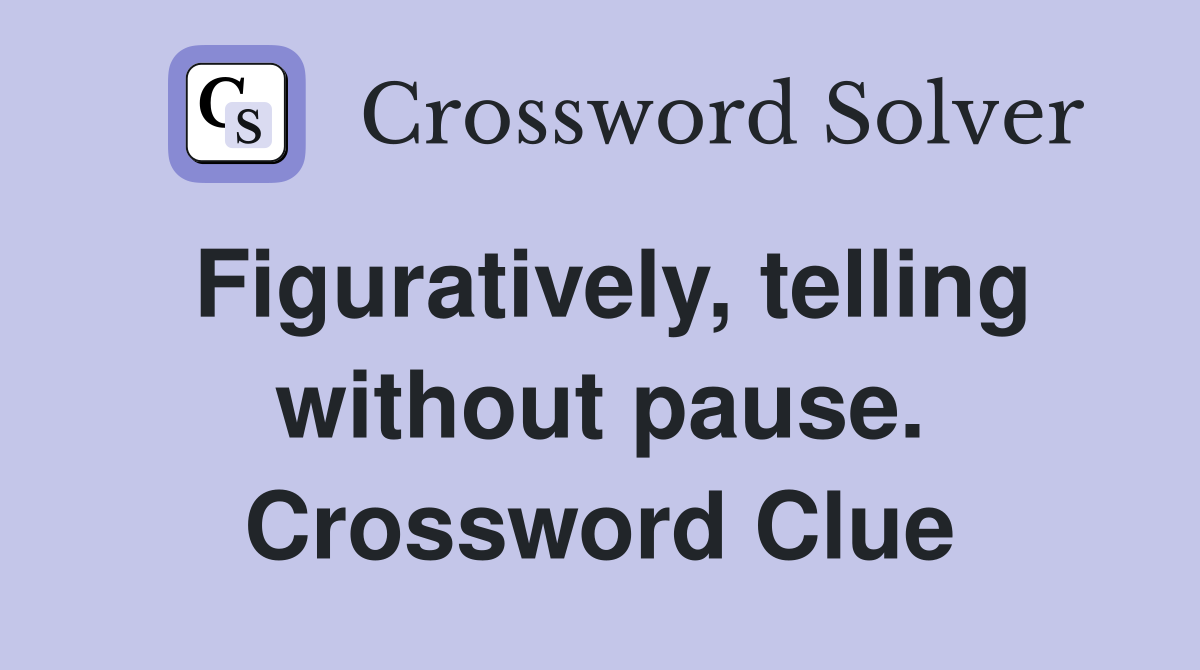 Figuratively, telling without pause. Crossword Clue
