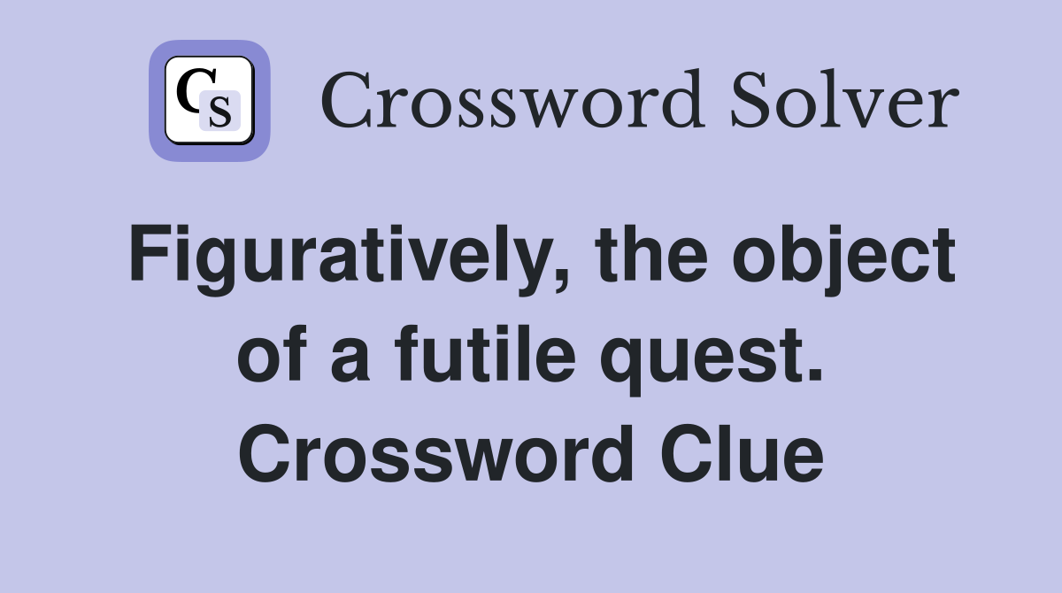 Figuratively, the object of a futile quest. Crossword Clue