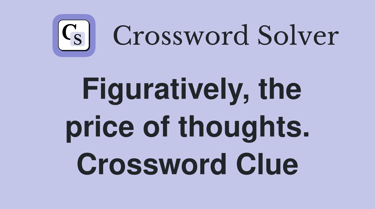 Figuratively, the price of thoughts. Crossword Clue