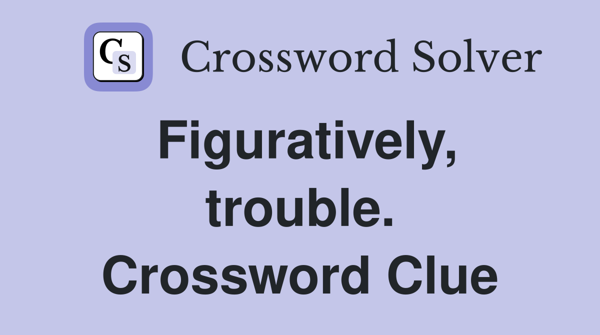 Figuratively, trouble. Crossword Clue