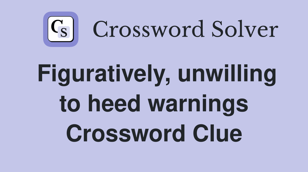 Figuratively, unwilling to heed warnings Crossword Clue