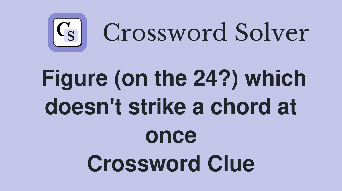 Figure (on the 24?) which doesn't strike a chord at once Crossword Clue